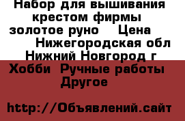 Набор для вышивания крестом фирмы “золотое руно“ › Цена ­ 2 100 - Нижегородская обл., Нижний Новгород г. Хобби. Ручные работы » Другое   